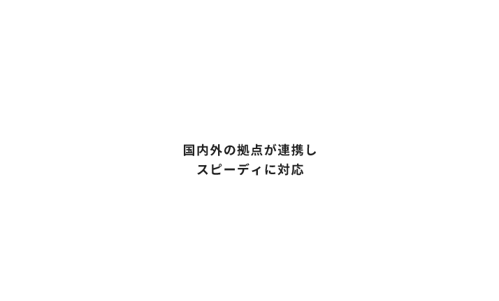 国内外の拠点が連携し スピーディに対応